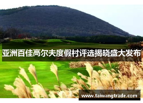 亚洲百佳高尔夫度假村评选揭晓盛大发布