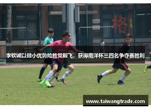 李钦诚以微小优势险胜党毅飞，获得南洋杯三四名争夺赛胜利