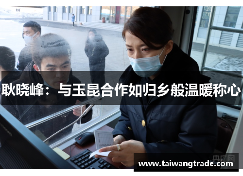 耿晓峰：与玉昆合作如归乡般温暖称心