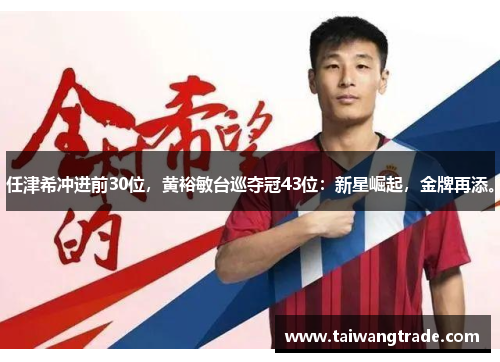 任津希冲进前30位，黄裕敏台巡夺冠43位：新星崛起，金牌再添。