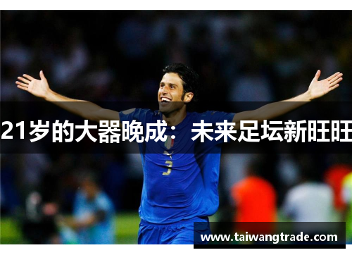 21岁的大器晚成：未来足坛新旺旺