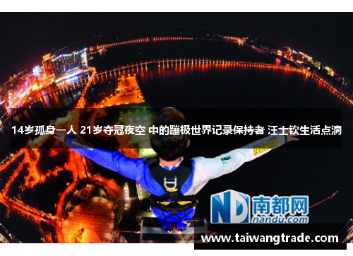 14岁孤身一人 21岁夺冠夜空 中的蹦极世界记录保持者 汪士钦生活点滴