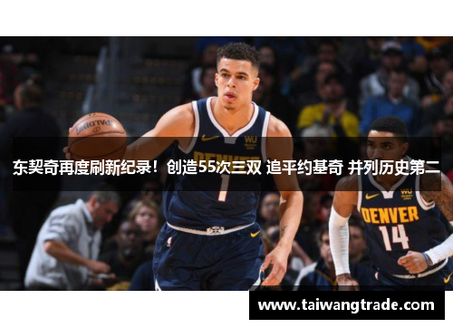 东契奇再度刷新纪录！创造55次三双 追平约基奇 并列历史第二